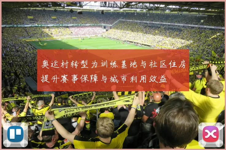 奥运村转型为训练基地与社区住房提升赛事保障与城市利用效益