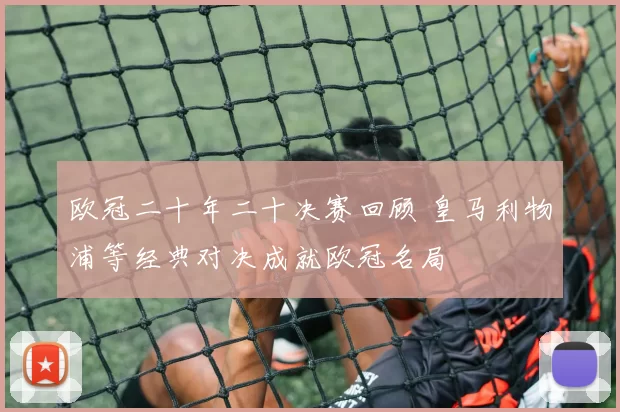 欧冠二十年二十决赛回顾 皇马利物浦等经典对决成就欧冠名局