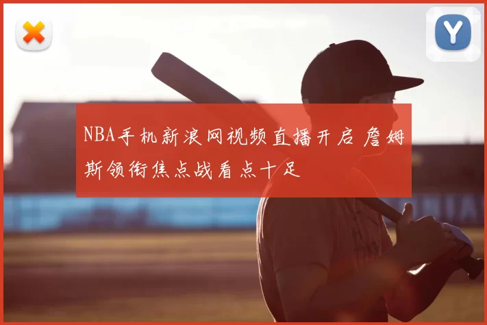 NBA手机新浪网视频直播开启 詹姆斯领衔焦点战看点十足