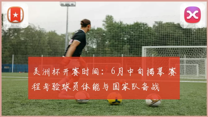 美洲杯开赛时间:6月中旬揭幕 赛程考验球员体能与国家队备战