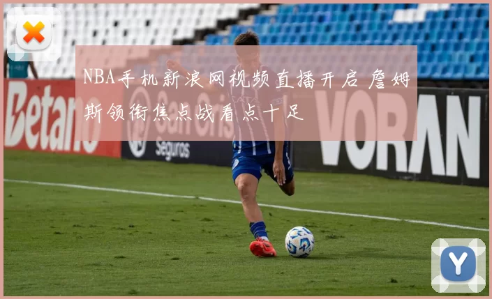 NBA手机新浪网视频直播开启 詹姆斯领衔焦点战看点十足