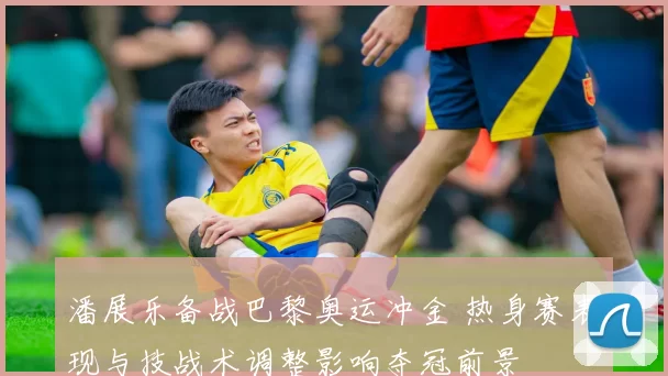 潘展乐备战巴黎奥运冲金 热身赛表现与技战术调整影响夺冠前景