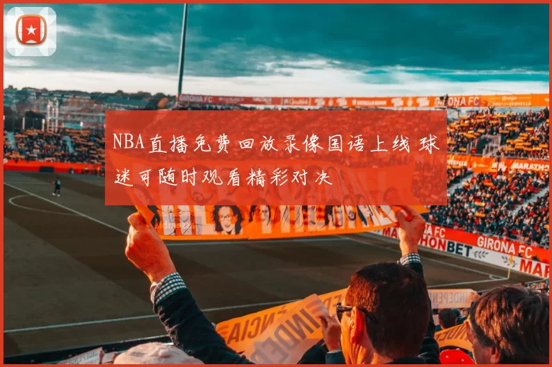 NBA直播免费回放录像国语上线 球迷可随时观看精彩对决