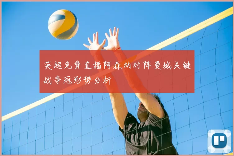 英超免费直播阿森纳对阵曼城关键战争冠形势分析