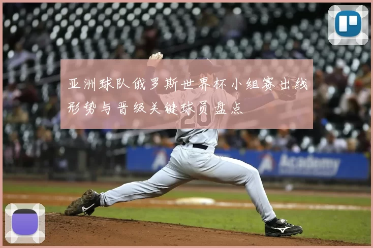 亚洲球队俄罗斯世界杯小组赛出线形势与晋级关键球员盘点