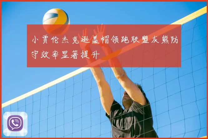 小贾伦杰克逊盖帽领跑联盟灰熊防守效率显著提升