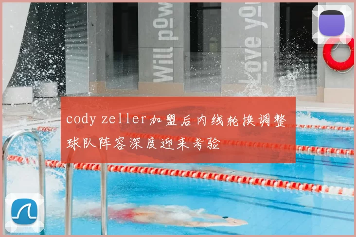 cody zeller加盟后内线轮换调整 球队阵容深度迎来考验