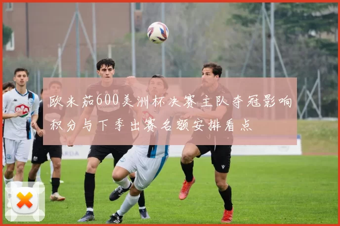 欧米茄600美洲杯决赛主队夺冠影响积分与下季出赛名额安排看点