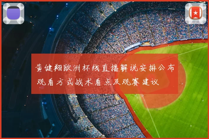 黄健翔欧洲杯线直播解说安排公布 观看方式战术看点及观赛建议