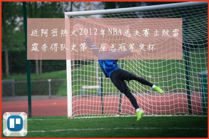迈阿密热火2012年NBA总决赛击败雷霆夺得队史第二座总冠军奖杯