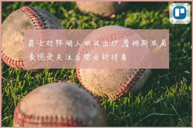 爵士对阵湖人回放出炉 詹姆斯浓眉表现受关注后续分析待看