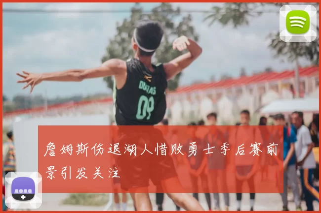 詹姆斯伤退湖人惜败勇士季后赛前景引发关注