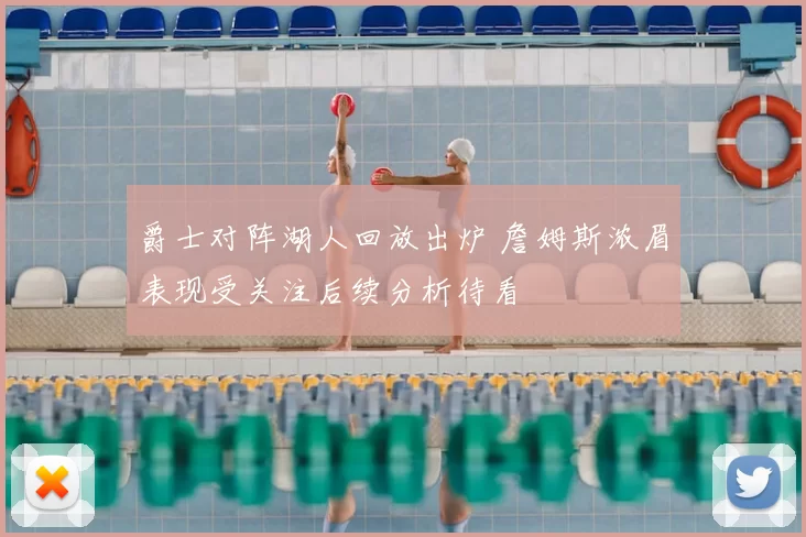 爵士对阵湖人回放出炉 詹姆斯浓眉表现受关注后续分析待看