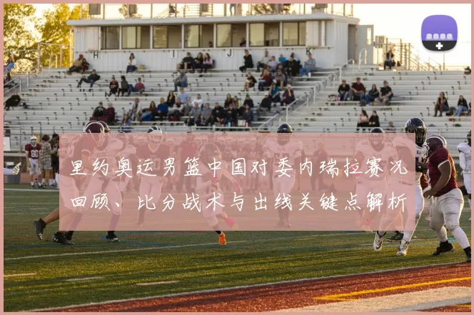 里约奥运男篮中国对委内瑞拉赛况回顾、比分战术与出线关键点解析