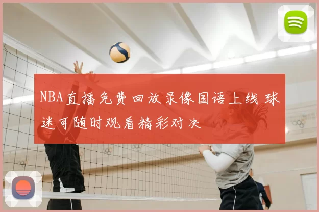 NBA直播免费回放录像国语上线 球迷可随时观看精彩对决