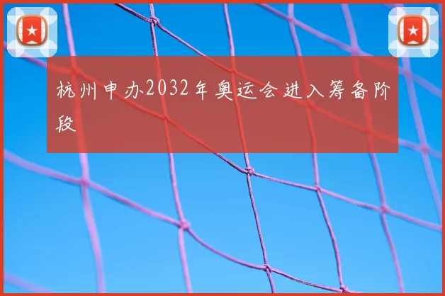 杭州申办2032年奥运会进入筹备阶段