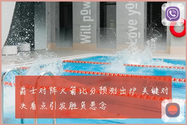 爵士对阵火箭比分预测出炉 关键对决看点引发胜负悬念