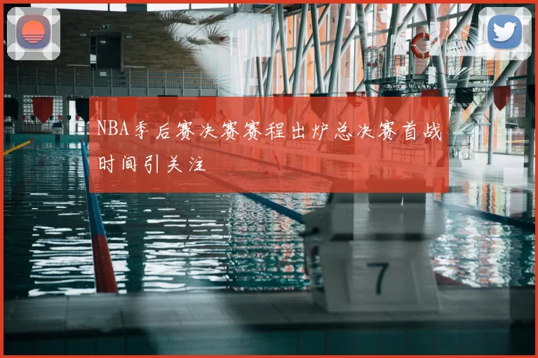 NBA季后赛决赛赛程出炉总决赛首战时间引关注