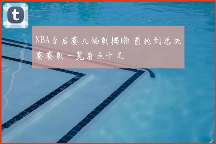 NBA季后赛几场制揭晓 首轮到总决赛赛制一览看点十足