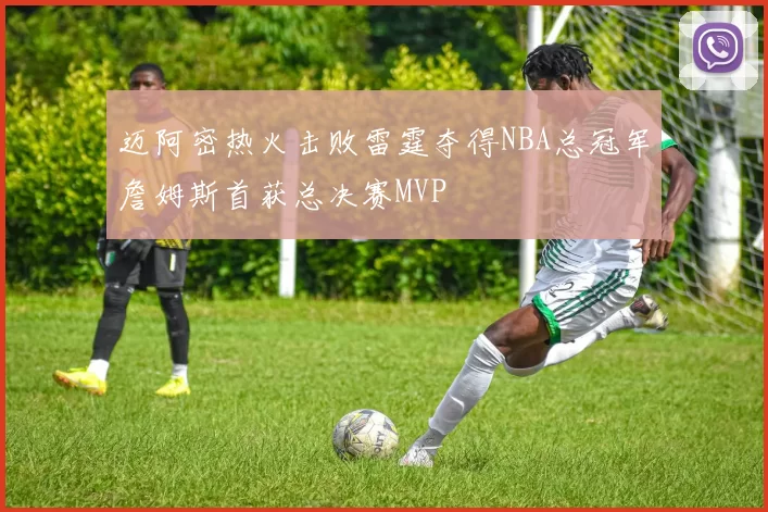 迈阿密热火击败雷霆夺得NBA总冠军詹姆斯首获总决赛MVP