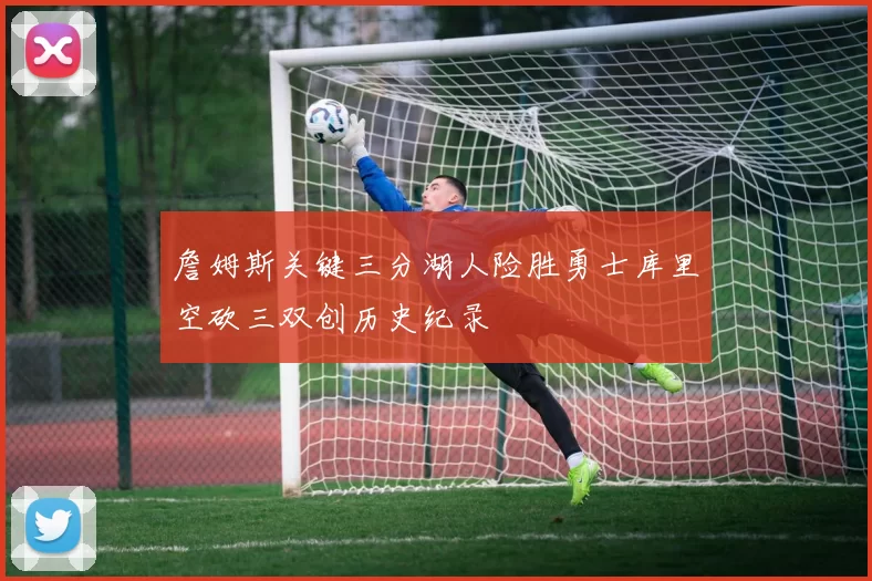 詹姆斯关键三分湖人险胜勇士库里空砍三双创历史纪录