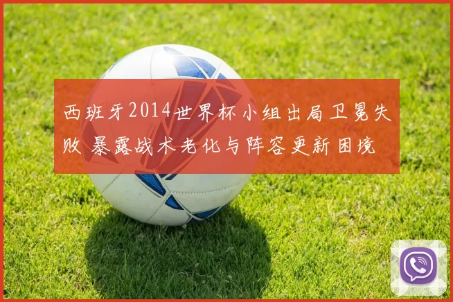 西班牙2014世界杯小组出局卫冕失败 暴露战术老化与阵容更新困境