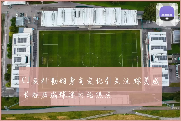 CJ麦科勒姆身高变化引关注 球员成长经历成球迷讨论焦点