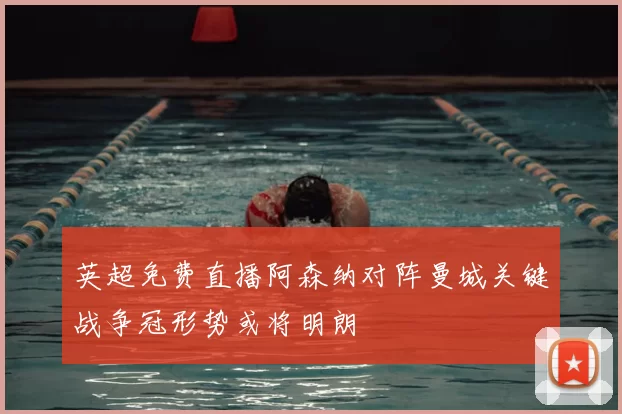 英超免费直播阿森纳对阵曼城关键战争冠形势或将明朗