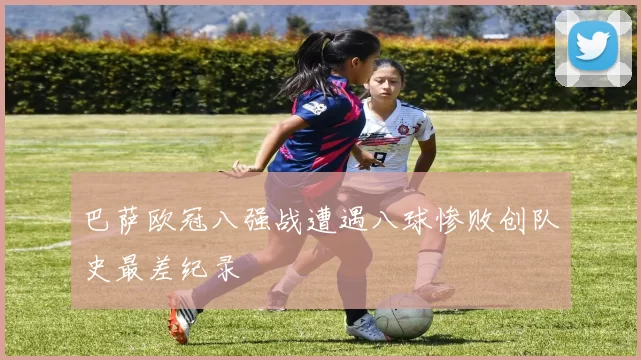 巴萨欧冠八强战遭遇八球惨败创队史最差纪录