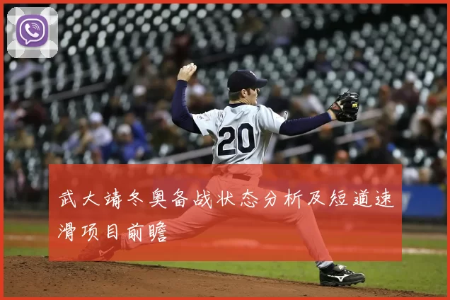 武大靖冬奥备战状态分析及短道速滑项目前瞻