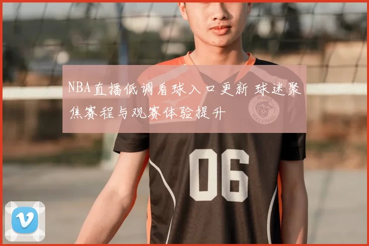 NBA直播低调看球入口更新 球迷聚焦赛程与观赛体验提升
