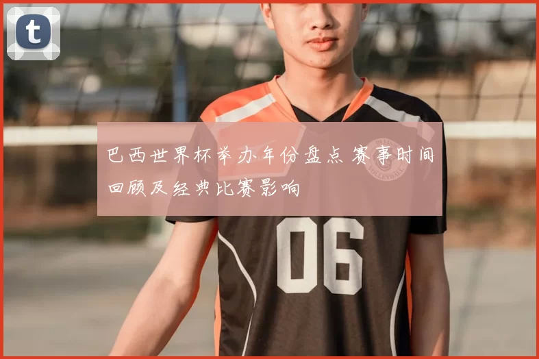 巴西世界杯举办年份盘点 赛事时间回顾及经典比赛影响