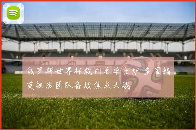 俄罗斯世界杯裁判名单出炉 多国精英执法团队备战焦点大战