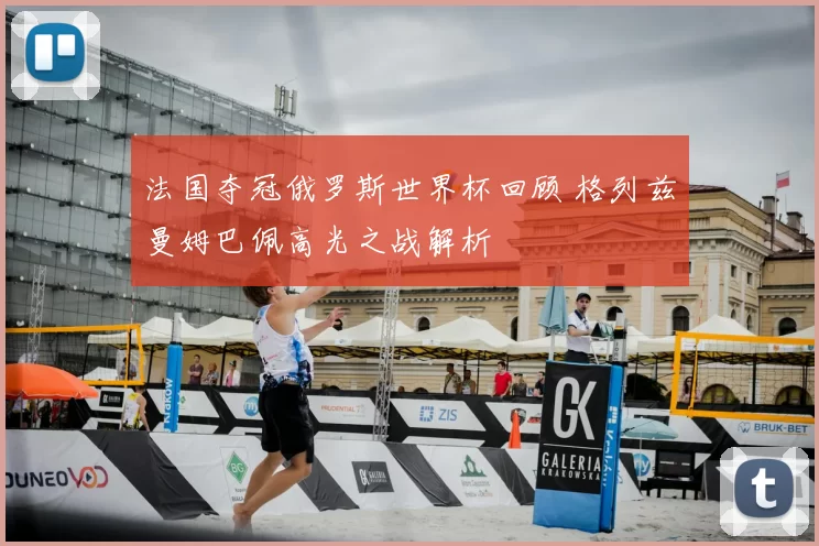 法国夺冠俄罗斯世界杯回顾 格列兹曼姆巴佩高光之战解析