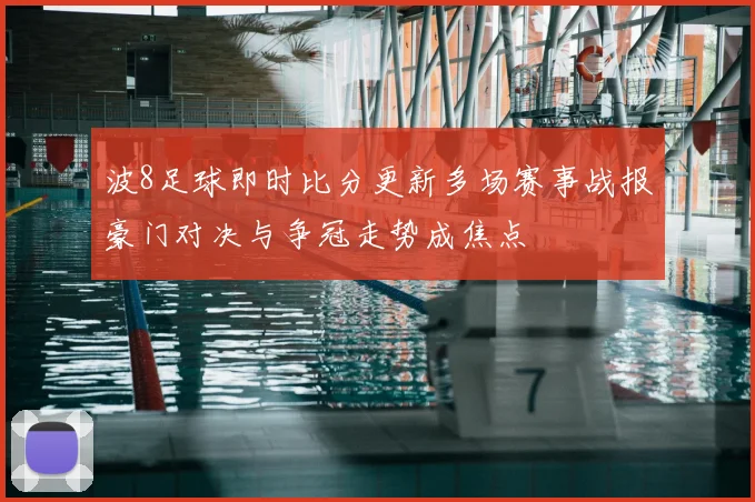 波8足球即时比分更新多场赛事战报豪门对决与争冠走势成焦点